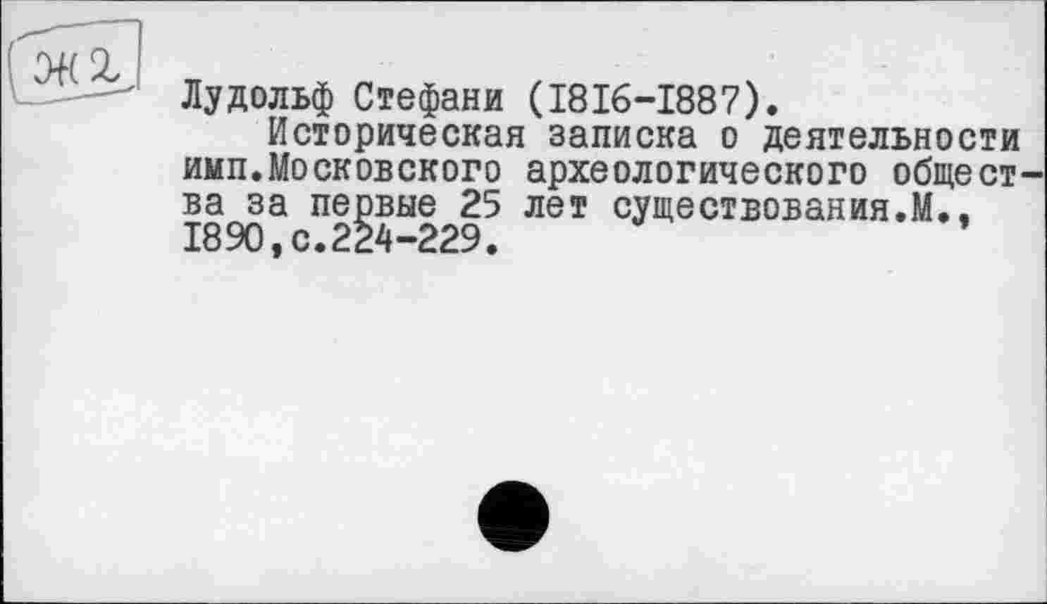 ﻿
Лудольф Стефани (1816-1887).
Историческая записка о деятельности имп.Московского археологического общества за первые 25 лет существования.М., 1890,с.224-229.